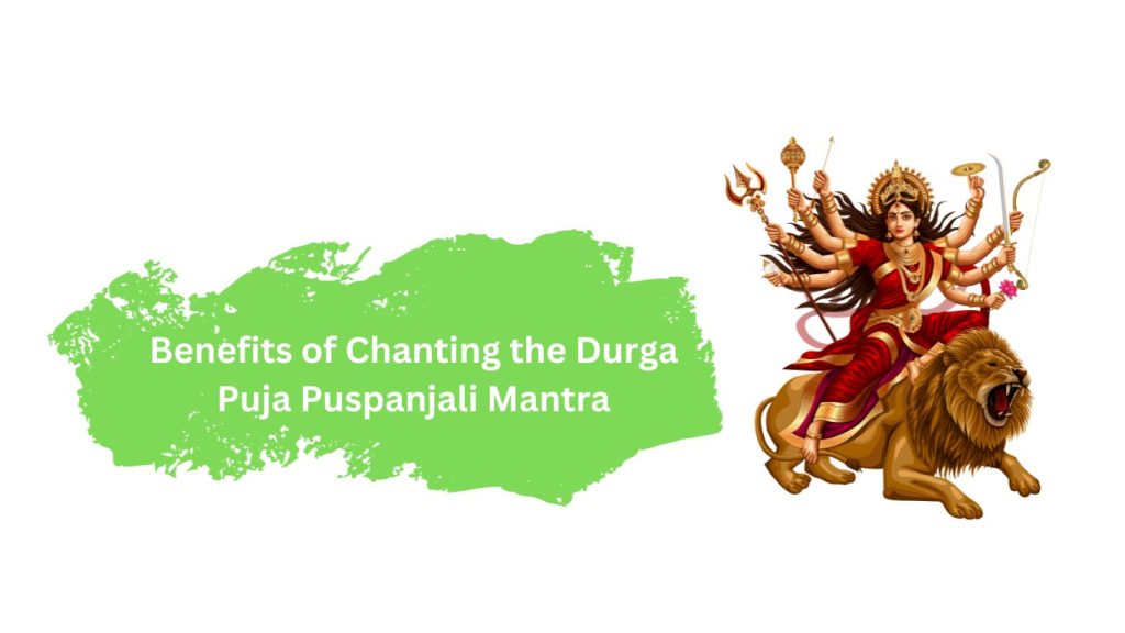 Benefits of Chanting the Durga Puja Puspanjali Mantra